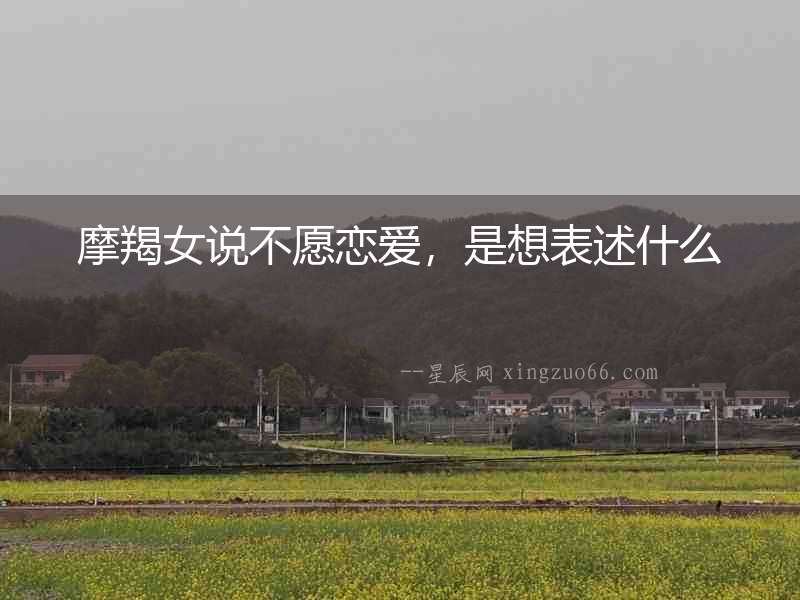 摩羯女說(shuō)不愿戀愛(ài)，是想表述什么