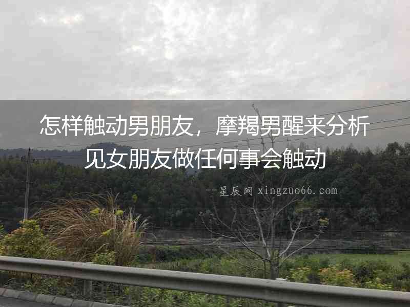 怎樣觸動男朋友，摩羯男醒來分析見女朋友做任何事會觸動