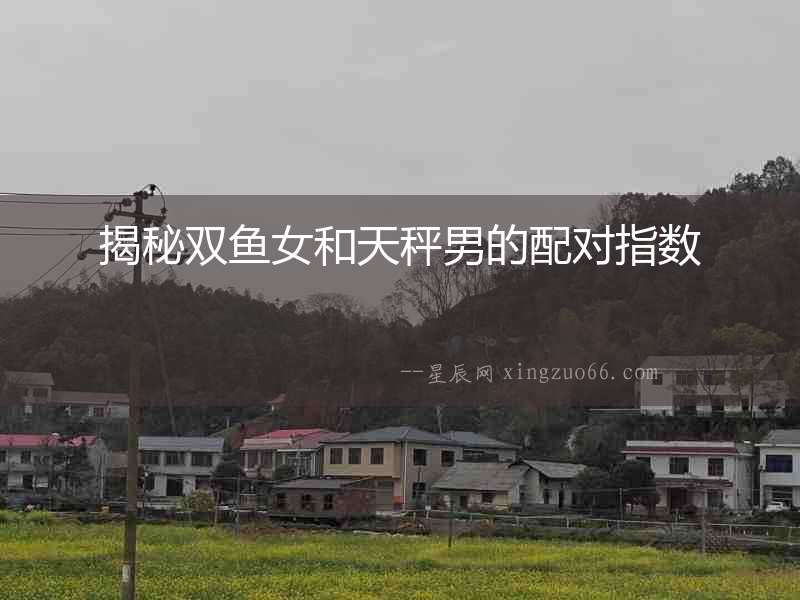 揭秘雙魚女和天秤男的配對指數