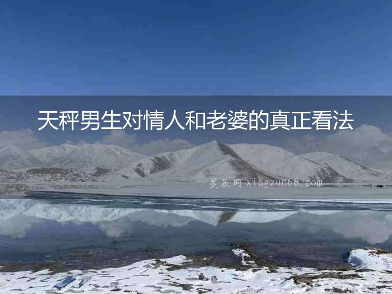 天秤男生對情人和老婆的真正看法