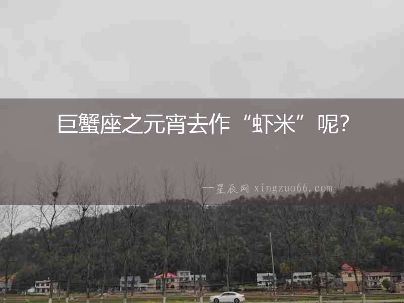 巨蟹座之元宵去作“蝦米”呢？