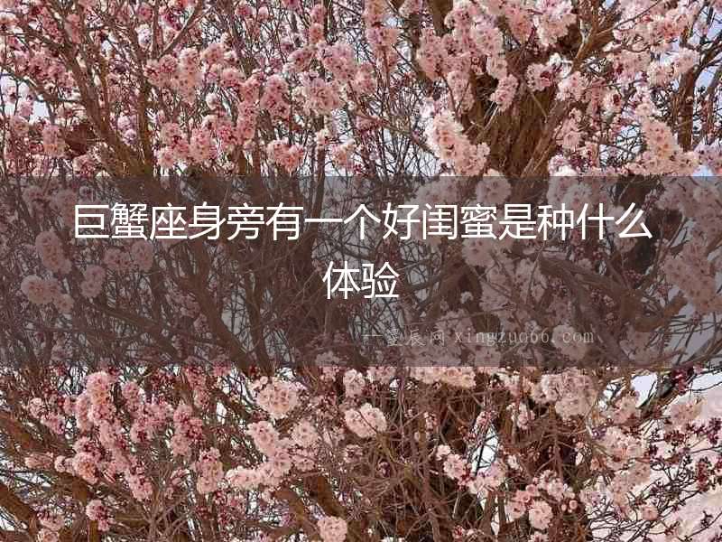 巨蟹座身旁有一個好閨蜜是種什么體驗