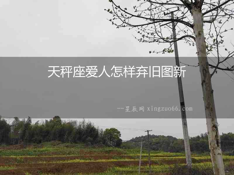 天秤座愛人怎樣棄舊圖新