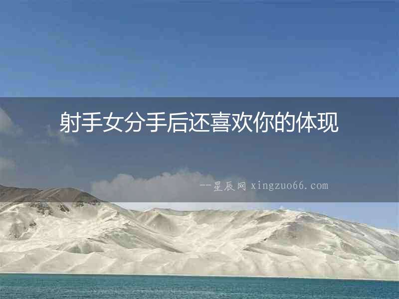 射手女分手后還喜歡你的體現