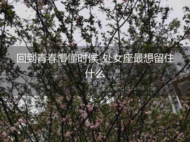 回到青春懵懂時候_處女座最想留住什么