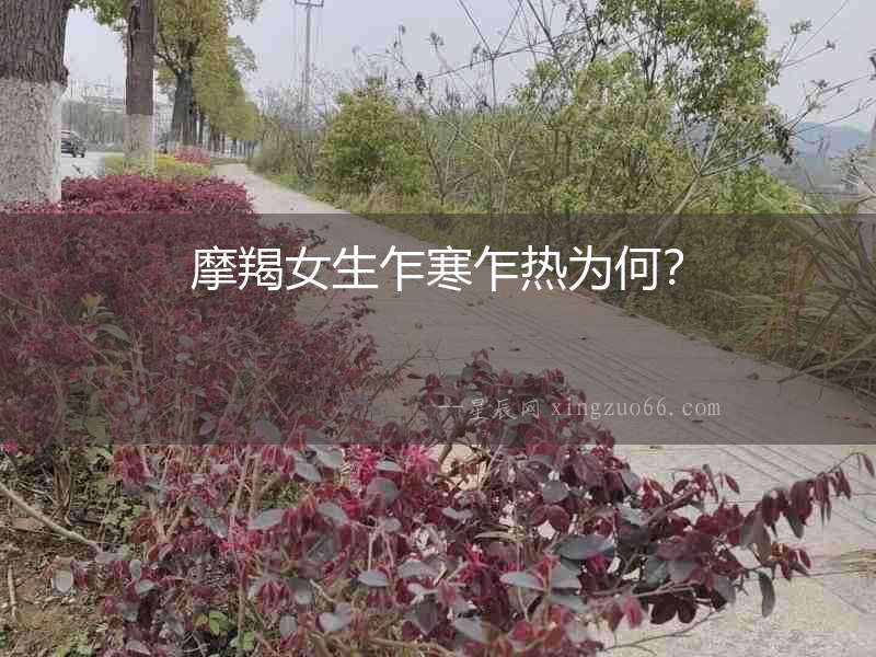 摩羯女生乍寒乍熱為何？