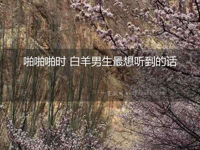 啪啪啪時 白羊男生最想聽到的話
