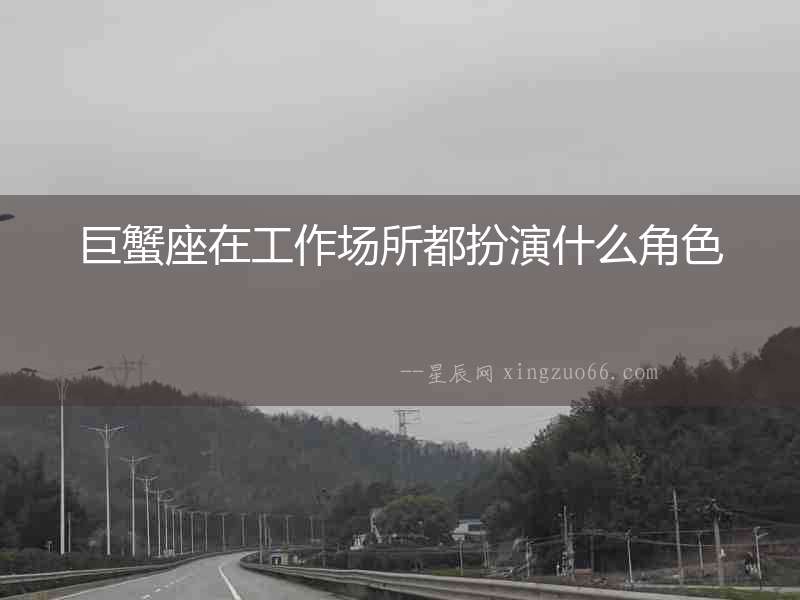 巨蟹座在工作場所都扮演什么角色