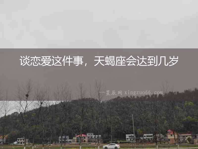 談戀愛這件事，天蝎座會達到幾歲