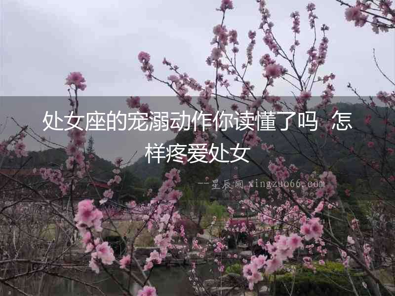 處女座的寵溺動作你讀懂了嗎  怎樣疼愛處女