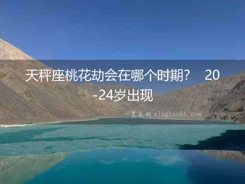 天秤座桃花劫會在哪個時期？  20-24歲出現