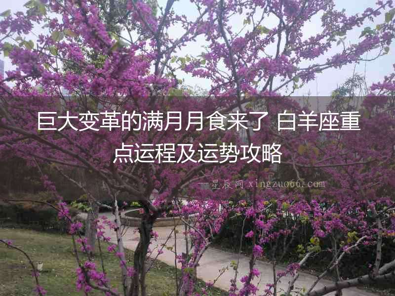 巨大變革的滿月月食來(lái)了 白羊座重點(diǎn)運(yùn)程及運(yùn)勢(shì)攻略