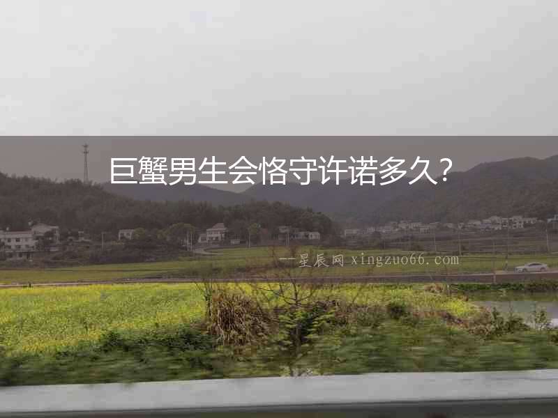 巨蟹男生會恪守許諾多久？