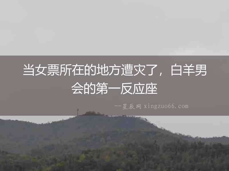 當女票所在的地方遭災了，白羊男會的第一反應座