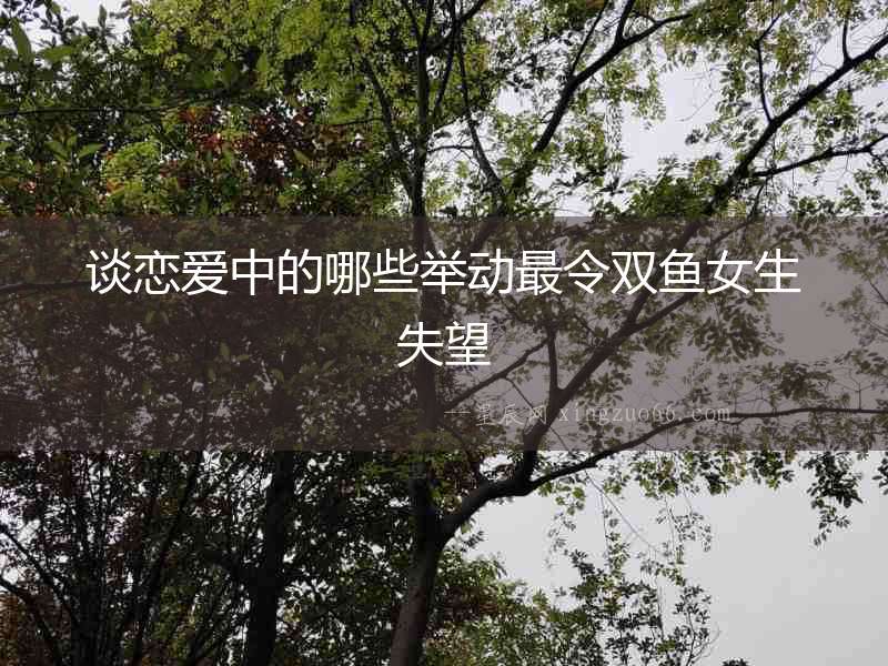 談戀愛中的哪些舉動最令雙魚女生失望