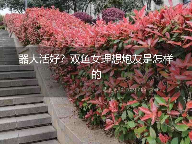 器大活好？雙魚女理想炮友是怎樣的