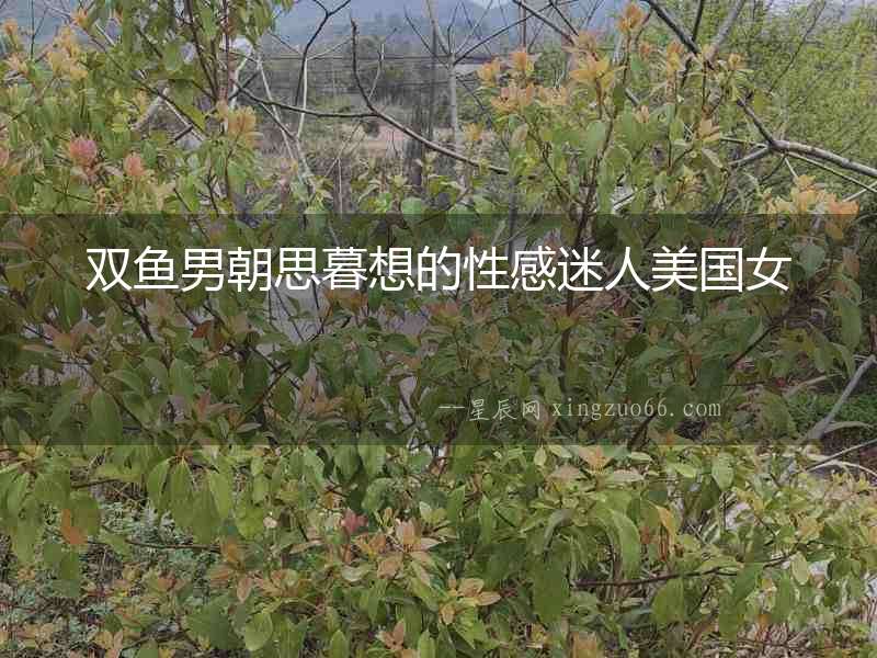 雙魚男朝思暮想的性感迷人美國女