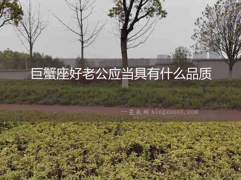 巨蟹座好老公應(yīng)當(dāng)具有什么品質(zhì)