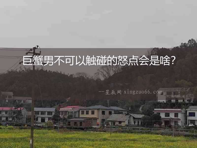 巨蟹男不可以觸碰的怒點會是啥？