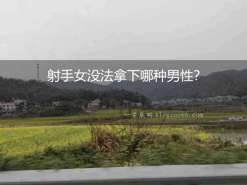 射手女沒法拿下哪種男性？