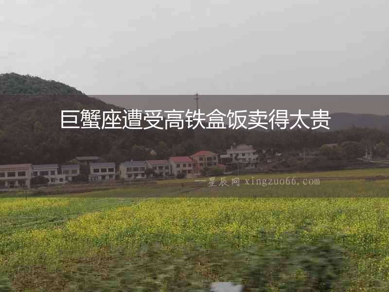 巨蟹座遭受高鐵盒飯賣得太貴
