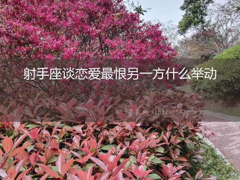 射手座談戀愛最恨另一方什么舉動(dòng)