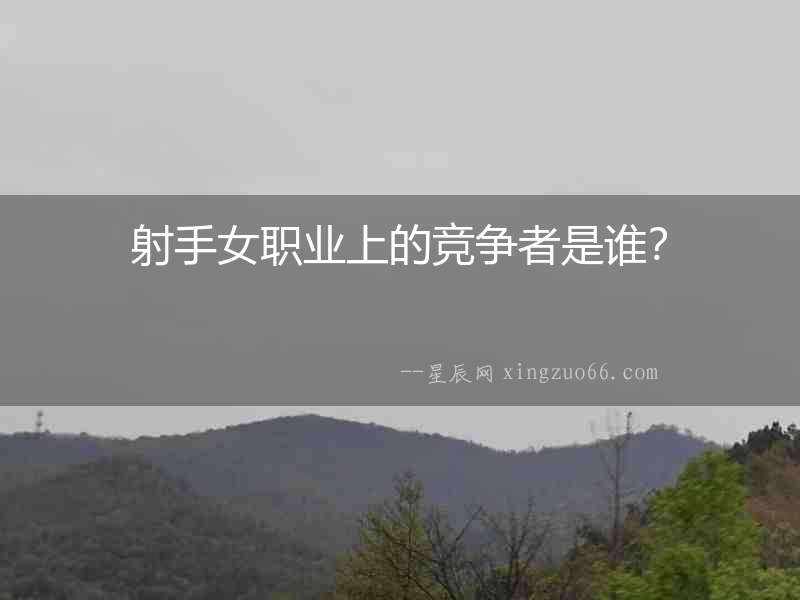 射手女職業(yè)上的競爭者是誰？