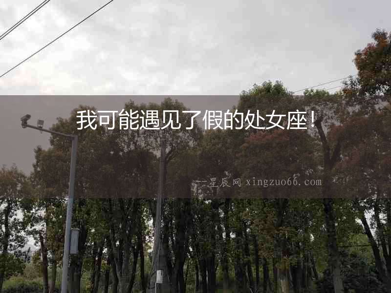 我可能遇見了假的處女座！