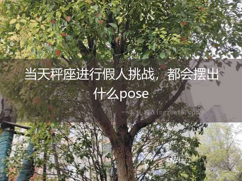 當天秤座進行假人挑戰，都會擺出什么pose