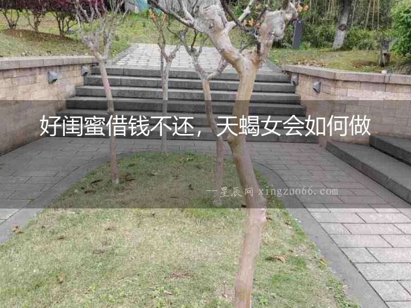 好閨蜜借錢不還，天蝎女會如何做