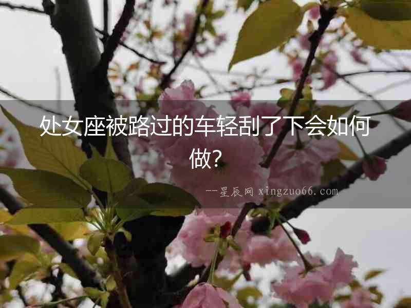 處女座被路過的車輕刮了下會如何做？