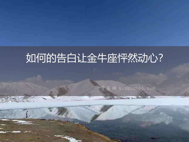 如何的告白讓金牛座怦然動心？