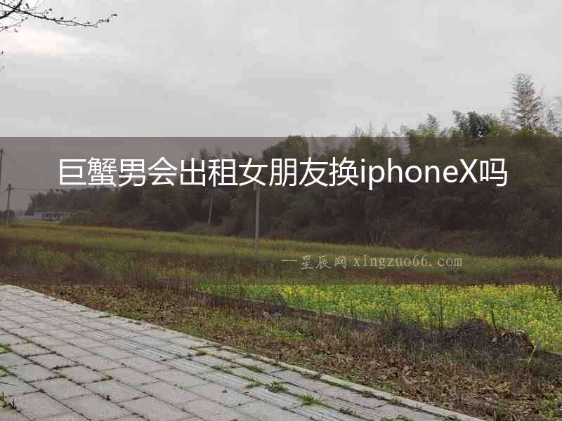 巨蟹男會出租女朋友換iphoneX嗎