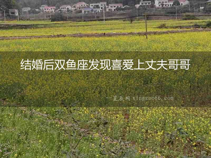 結婚后雙魚座發現喜愛上丈夫哥哥