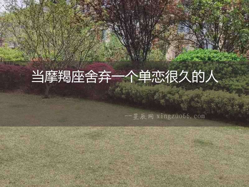 當(dāng)摩羯座舍棄一個單戀很久的人