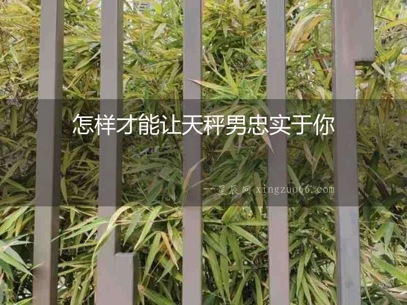 怎樣才能讓天秤男忠實于你