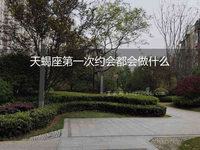 天蝎座第一次約會都會做什么