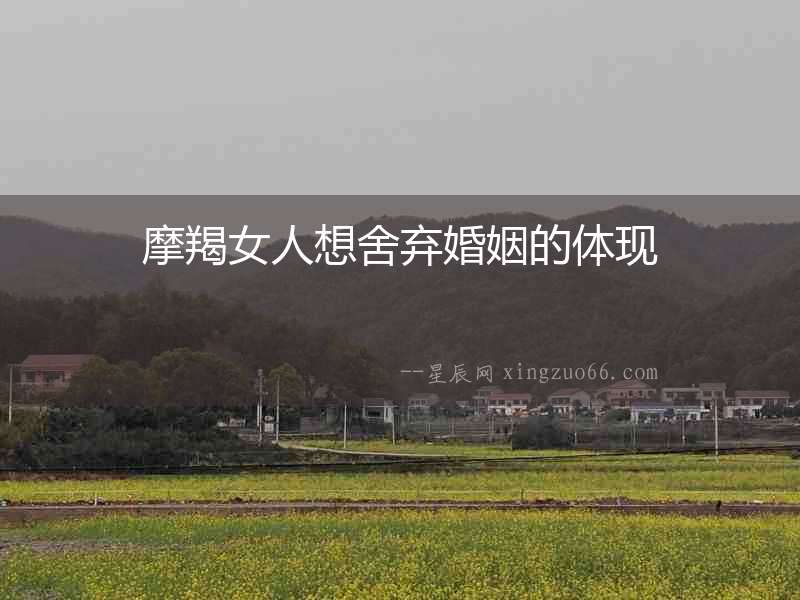 摩羯女人想舍棄婚姻的體現