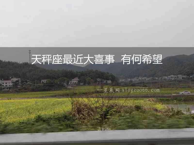 天秤座最近大喜事  有何希望