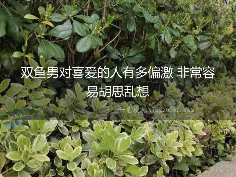 雙魚男對喜愛的人有多偏激 非常容易胡思亂想