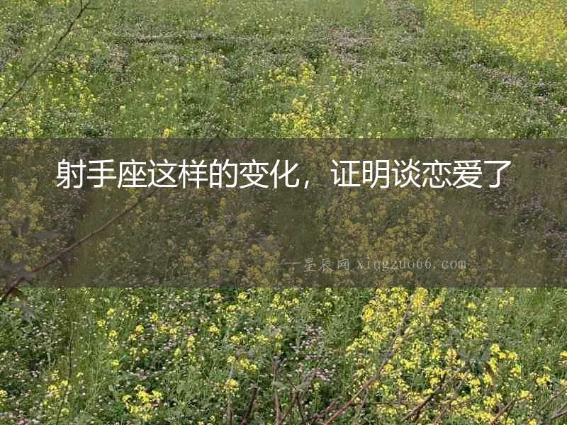 射手座這樣的變化，證明談戀愛了