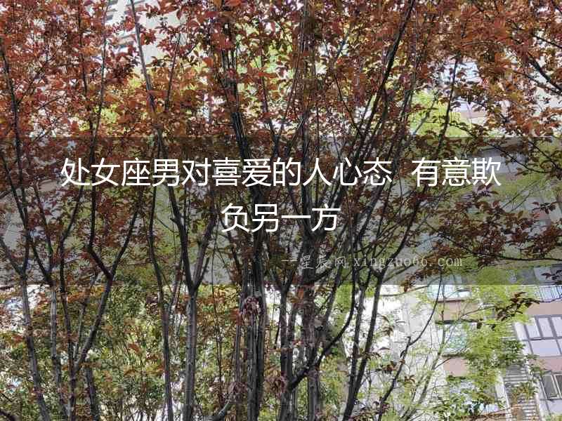 處女座男對喜愛的人心態  有意欺負另一方