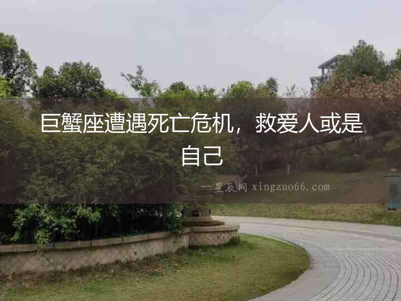 巨蟹座遭遇死亡危機，救愛人或是自己