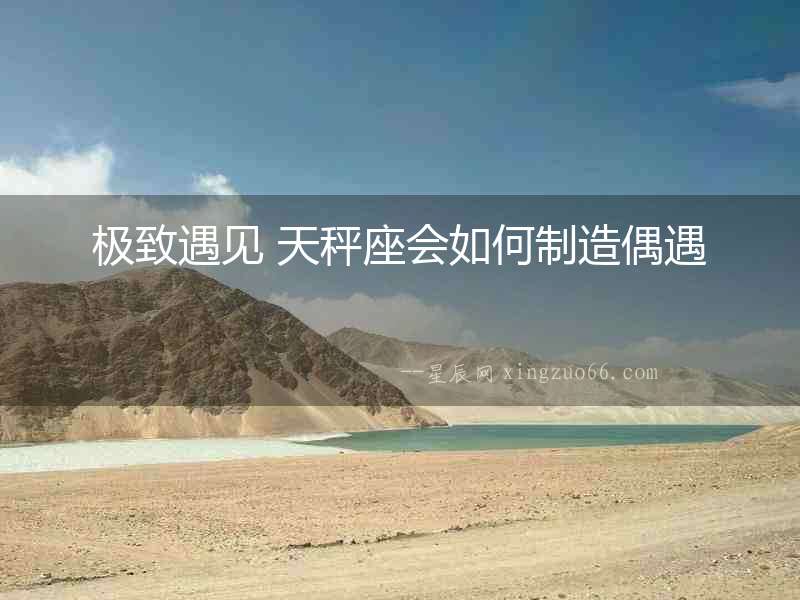 極致遇見 天秤座會如何制造偶遇