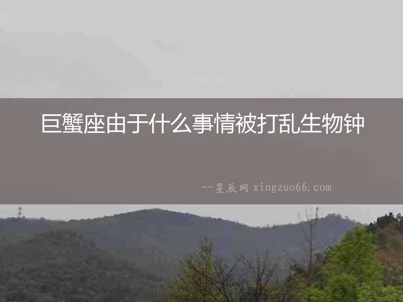 巨蟹座由于什么事情被打亂生物鐘