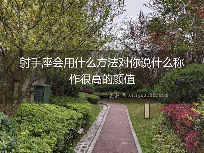 射手座會用什么方法對你說什么稱作很高的顏值