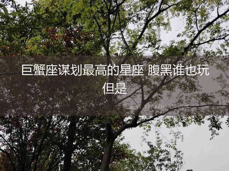 巨蟹座謀劃最高的星座 腹黑誰也玩但是