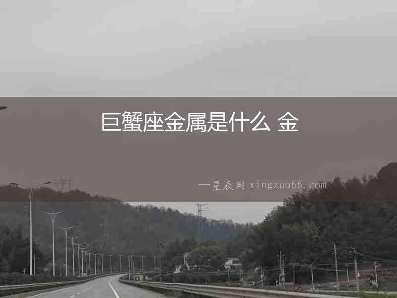 巨蟹座金屬是什么 金