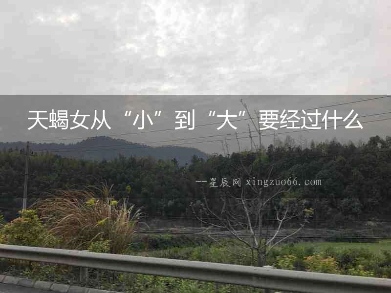 天蝎女從“小”到“大”要經過什么