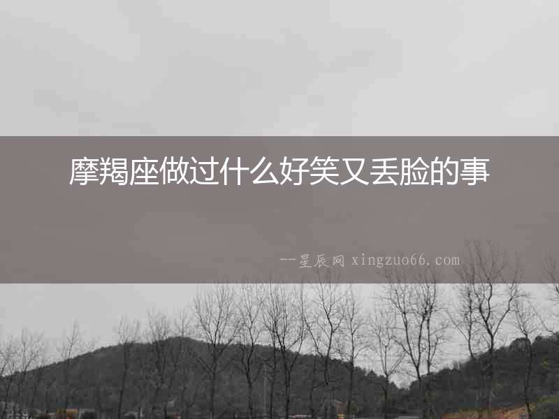 摩羯座做過什么好笑又丟臉的事